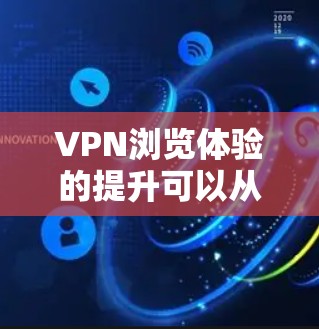 VPN浏览体验的提升可以从以下几个方面入手,帮助你更好地优化和选择VPN服务 VPN浏览体验的提升可以从以下几个方面入手,帮助你更好地优化和选择VPN服务