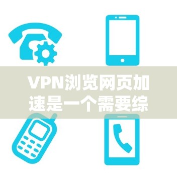 VPN浏览网页加速是一个需要综合考虑安全、效率和用户体验的复杂问题。以下是一些优化VPN环境下访问网页的方法和步骤，以帮助您提升您的浏览体验