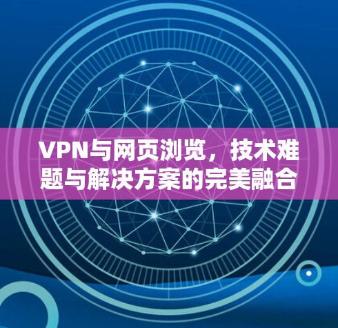 VPN与网页浏览，技术难题与解决方案的完美融合