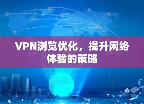 VPN浏览优化,提升网络体验的策略 VPN浏览优化,提升网络体验的策略
