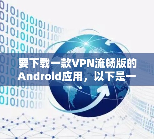 要下载一款VPN流畅版的Android应用,以下是一些推荐的软件和步骤 要下载一款VPN流畅版的Android应用,以下是一些推荐的软件和步骤
