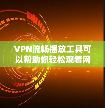VPN流畅播放工具可以帮助你轻松观看网络内容，但使用的工具需要确保网络连接可靠，避免被当作非法流量使用。以下是一些推荐的VPN流畅播放工具，供你选择