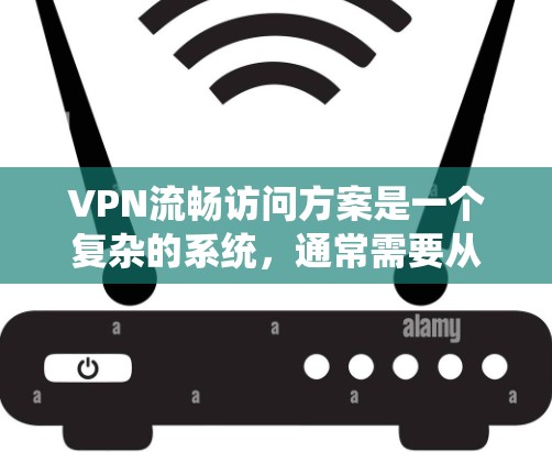 VPN流畅访问方案是一个复杂的系统,通常需要从以下几个方面进行配置和管理。以下是一个全面的VPN访问解决方案 VPN流畅访问方案是一个复杂的系统,通常需要从以下几个方面进行配置和管理。以下是一个全面的VPN访问解决方案