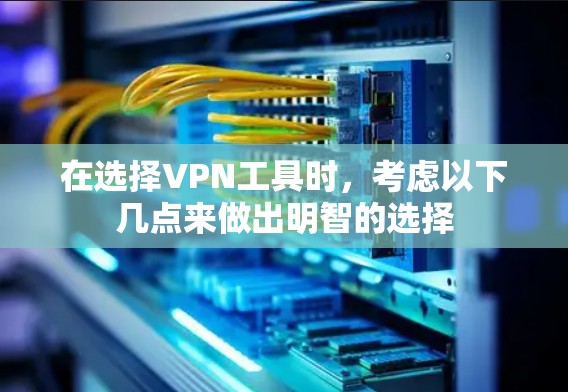 在选择VPN工具时，考虑以下几点来做出明智的选择