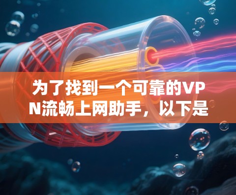 为了找到一个可靠的VPN流畅上网助手,以下是一步步的建议和解决方案 为了找到一个可靠的VPN流畅上网助手,以下是一步步的建议和解决方案