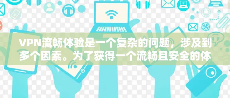 VPN流畅体验是一个复杂的问题,涉及到多个因素。为了获得一个流畅且安全的体验,建议综合考虑以下因素 VPN流畅体验是一个复杂的问题,涉及到多个因素。为了获得一个流畅且安全的体验,建议综合考虑以下因素