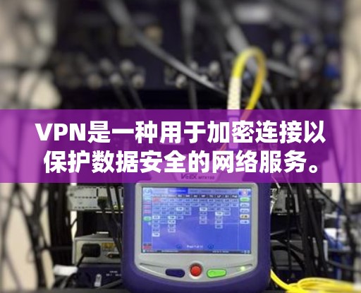 VPN是一种用于加密连接以保护数据安全的网络服务。以下是一些常见的VPN软件和工具，供你选择