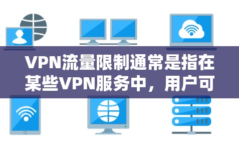 VPN流量限制通常是指在某些VPN服务中，用户可以根据自己的需求设置流量上限，而不是无限使用流量。这样的设置可以帮助用户更好地控制流量使用，避免不必要的开支