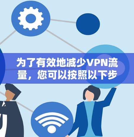 为了有效地减少VPN流量,您可以按照以下步骤进行 为了有效地减少VPN流量,您可以按照以下步骤进行
