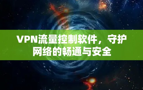 VPN流量控制软件,守护网络的畅通与安全 VPN流量控制软件,守护网络的畅通与安全