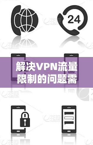 解决VPN流量限制的问题需要综合考虑多个因素,包括VPN的配置、流量管理工具、工具的使用以及实际需求。以下是一些实用的步骤和方法,帮助你更好地管理VPN流量 解决VPN流量限制的问题需要综合考虑多个因素,包括VPN的配置、流量管理工具、工具的使用以及实际需求。以下是一些实用的步骤和方法,帮助你更好地管理VPN流量