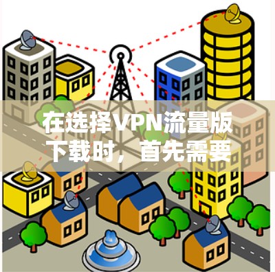 在选择VPN流量版下载时,首先需要明确目标,选择适合的VPN服务,确保安全性和可靠性。以下是详细的步骤和建议 在选择VPN流量版下载时,首先需要明确目标,选择适合的VPN服务,确保安全性和可靠性。以下是详细的步骤和建议