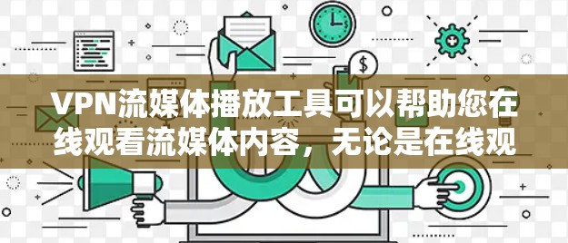 VPN流媒体播放工具可以帮助您在线观看流媒体内容，无论是在线观看还是在本地流媒体平台，都可以通过VPN来访问。以下是几种常用的VPN流媒体播放工具