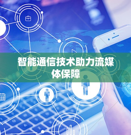 智能通信技术助力流媒体保障 智能通信技术助力流媒体保障