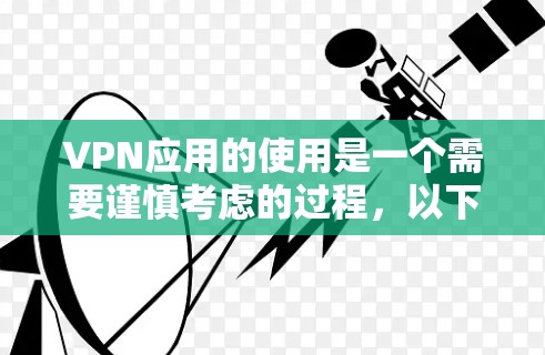 VPN应用的使用是一个需要谨慎考虑的过程，以下是一些关键点，帮助你更好地理解和使用
