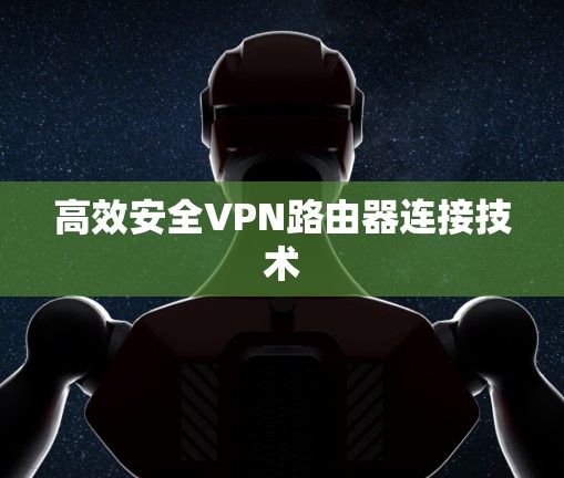 高效安全VPN路由器连接技术