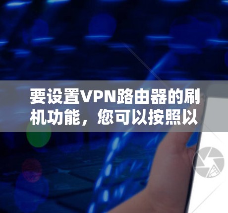 要设置VPN路由器的刷机功能,您可以按照以下步骤操作 要设置VPN路由器的刷机功能,您可以按照以下步骤操作