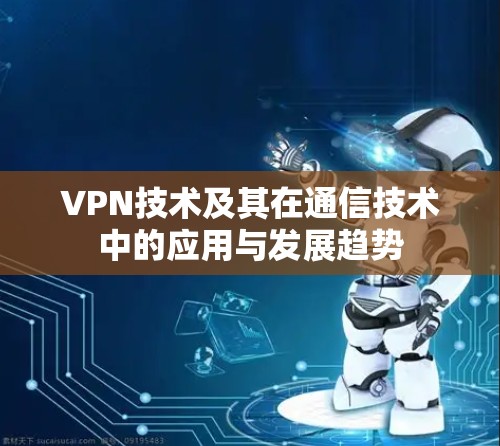 VPN技术及其在通信技术中的应用与发展趋势