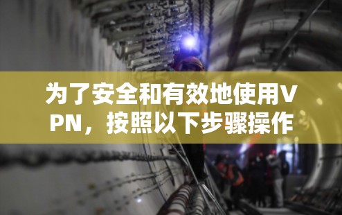 为了安全和有效地使用VPN,按照以下步骤操作 为了安全和有效地使用VPN,按照以下步骤操作