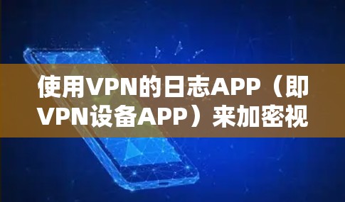 使用VPN的日志APP(即VPN设备APP)来加密视频,需要按照以下步骤操作 使用VPN的日志APP(即VPN设备APP)来加密视频,需要按照以下步骤操作