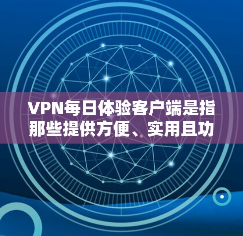VPN每日体验客户端是指那些提供方便、实用且功能丰富的VPN设备,旨在让用户在手机或电脑上轻松访问网络服务。以下是对这些客户端的详细介绍 VPN每日体验客户端是指那些提供方便、实用且功能丰富的VPN设备,旨在让用户在手机或电脑上轻松访问网络服务。以下是对这些客户端的详细介绍