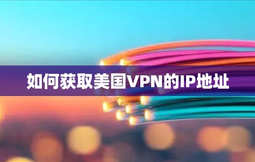 如何获取美国VPN的IP地址 如何获取美国VPN的IP地址