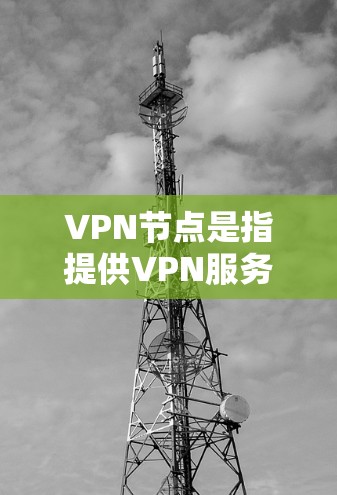 VPN节点是指提供VPN服务的网站，这些网站通过服务器连接到目标服务器，从而实现网络通信。以下是推荐的几个美国VPN节点列表