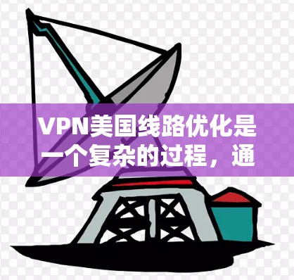 VPN美国线路优化是一个复杂的过程,通常需要考虑安全、速度、隐私和隐私保护等多个方面。以下是一些优化VPN美国线路的关键步骤和建议 VPN美国线路优化是一个复杂的过程,通常需要考虑安全、速度、隐私和隐私保护等多个方面。以下是一些优化VPN美国线路的关键步骤和建议