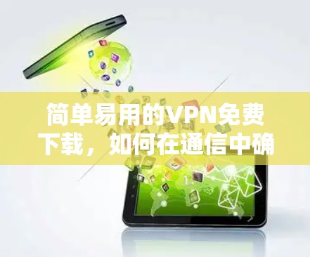 简单易用的VPN免费下载,如何在通信中确保安全与隐私 简单易用的VPN免费下载,如何在通信中确保安全与隐私