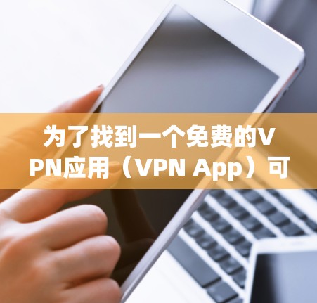 为了找到一个免费的VPN应用(VPN App)可以按照以下步骤进行 为了找到一个免费的VPN应用(VPN App)可以按照以下步骤进行