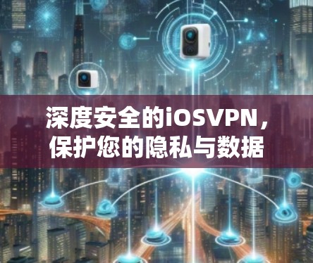 深度安全的iOSVPN，保护您的隐私与数据