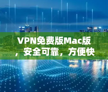 VPN免费版Mac版,安全可靠,方便快捷的VPN选择 VPN免费版Mac版,安全可靠,方便快捷的VPN选择