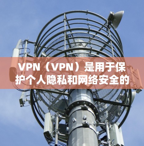VPN(VPN)是用于保护个人隐私和网络安全的一种技术,广泛应用于国际互联网。以下是关于VPN的详细介绍,包括免费的VPN客户端和如何使用它们 VPN(VPN)是用于保护个人隐私和网络安全的一种技术,广泛应用于国际互联网。以下是关于VPN的详细介绍,包括免费的VPN客户端和如何使用它们