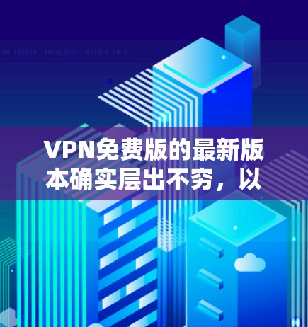 VPN免费版的最新版本确实层出不穷,以下是一些备受好评的热门VPN软件推荐,涵盖了功能强大、安全性高以及易用性的特点 VPN免费版的最新版本确实层出不穷,以下是一些备受好评的热门VPN软件推荐,涵盖了功能强大、安全性高以及易用性的特点