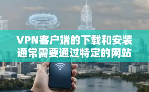 VPN客户端的下载和安装通常需要通过特定的网站进行。以下是几种常见的VPN客户端下载和安装方法 VPN客户端的下载和安装通常需要通过特定的网站进行。以下是几种常见的VPN客户端下载和安装方法