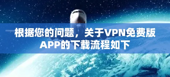 根据您的问题,关于VPN免费版APP的下载流程如下 根据您的问题,关于VPN免费版APP的下载流程如下