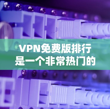 VPN免费版排行是一个非常热门的话题,因为随着网络技术的普及,人们越来越需要一个安全可靠的方式来连接互联网。以下是根据不同的标准对VPN进行的排名,供您参考 VPN免费版排行是一个非常热门的话题,因为随着网络技术的普及,人们越来越需要一个安全可靠的方式来连接互联网。以下是根据不同的标准对VPN进行的排名,供您参考