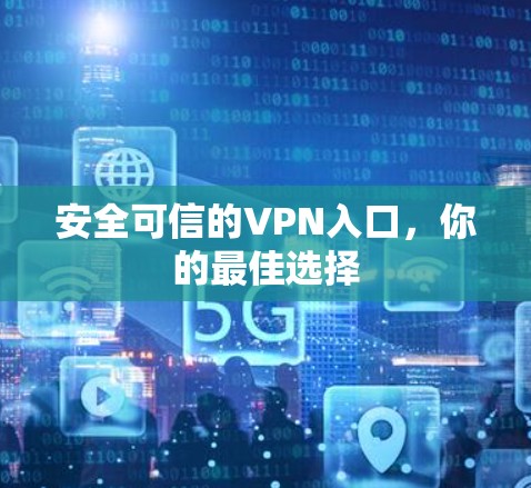 安全可信的VPN入口,你的最佳选择 安全可信的VPN入口,你的最佳选择