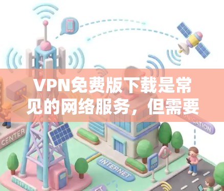 VPN免费版下载是常见的网络服务，但需要注意的是，所有VPN都是基于网络协议的，无法直接提供免费的下载资源。以下是一些常见的VPN免费版下载工具和步骤
