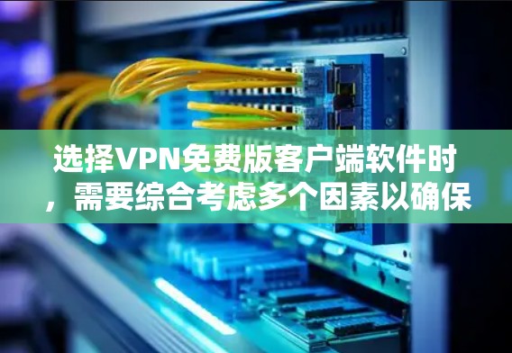 选择VPN免费版客户端软件时,需要综合考虑多个因素以确保安全、功能齐全和用户友好。以下是一些关键步骤和建议 选择VPN免费版客户端软件时,需要综合考虑多个因素以确保安全、功能齐全和用户友好。以下是一些关键步骤和建议