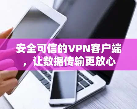 安全可信的VPN客户端，让数据传输更放心