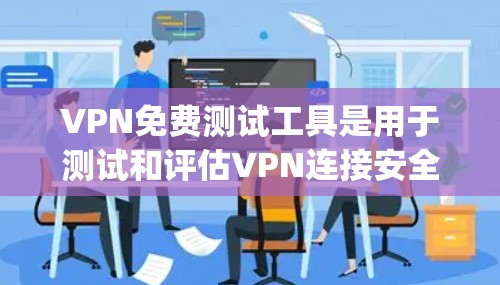 VPN免费测试工具是用于测试和评估VPN连接安全性和稳定性的工具,通常包括NetNanny、Zapant和Myantra等。以下是对这些工具的详细介绍 VPN免费测试工具是用于测试和评估VPN连接安全性和稳定性的工具,通常包括NetNanny、Zapant和Myantra等。以下是对这些工具的详细介绍