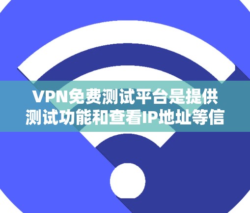 VPN免费测试平台是提供测试功能和查看IP地址等信息的网站，但并不是所有的VPN服务提供商都会提供免费的服务。以下是一些提供免费VPN测试功能的平台
