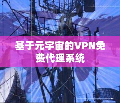 基于元宇宙的VPN免费代理系统 基于元宇宙的VPN免费代理系统