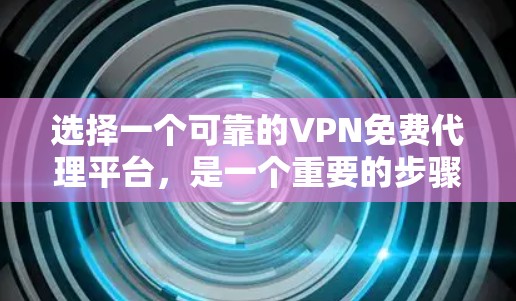 选择一个可靠的VPN免费代理平台,是一个重要的步骤,以确保网络的安全性和数据的传输。以下是一些关键点,帮助你做出明智的选择 选择一个可靠的VPN免费代理平台,是一个重要的步骤,以确保网络的安全性和数据的传输。以下是一些关键点,帮助你做出明智的选择