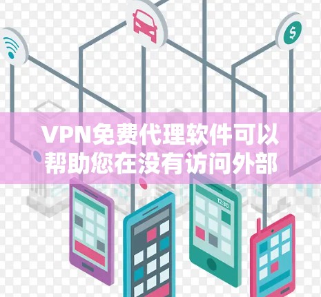 VPN免费代理软件可以帮助您在没有访问外部网络的情况下连接到VPN，提供安全的在线服务。以下是一些推荐的VPN免费代理软件，供您选择
