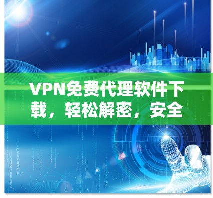 VPN免费代理软件下载，轻松解密，安全可靠，下载-free