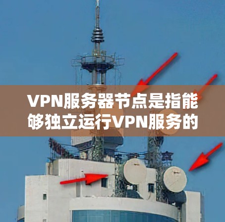VPN服务器节点是指能够独立运行VPN服务的服务器，通常配置了网络设备（如路由器、交换机或防火墙）来管理连接。以下是一些推荐的VPN服务器节点和配置方法，帮助您轻松使用VPN