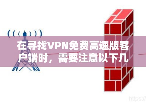 在寻找VPN免费高速版客户端时,需要注意以下几点 在寻找VPN免费高速版客户端时,需要注意以下几点