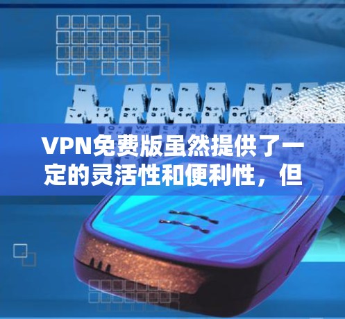 VPN免费版虽然提供了一定的灵活性和便利性，但也有一些潜在的问题和挑战。以下是一些可能会影响VPN免费版体验的因素